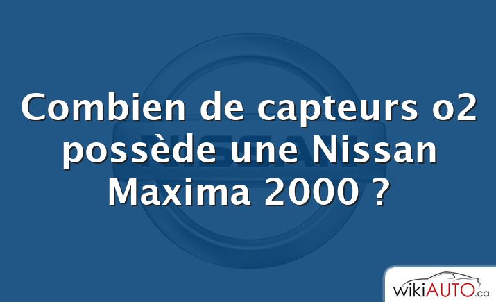 Combien de capteurs o2 possède une Nissan Maxima 2000 ?